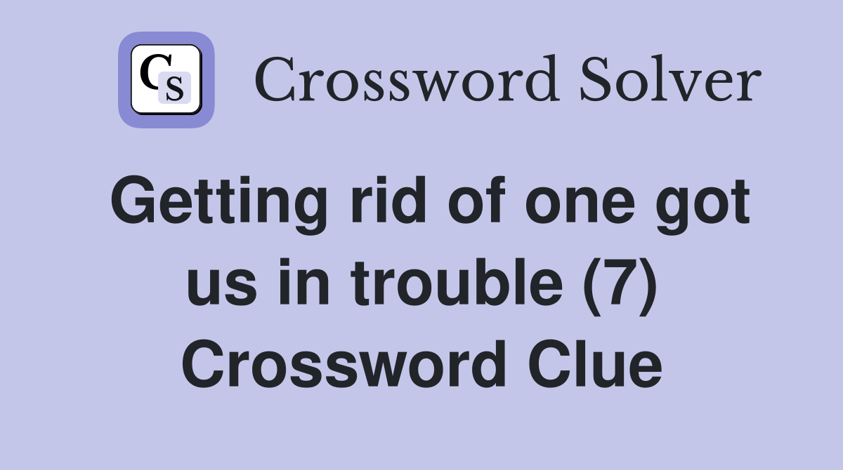 Getting rid of one got us in trouble (7) Crossword Clue Answers